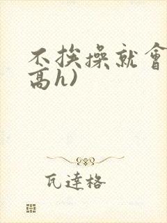 不挨操就会死(高h)