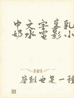 中文字幕乳授乳奶水电影小说