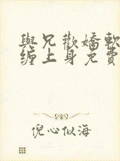 与兄欢娇软嫡女缠上身免费阅读