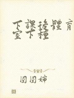 下课后体育器材室下种