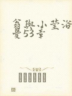 翁与小莹浴室欢爱53章