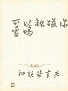 可以触碰你的深处吗