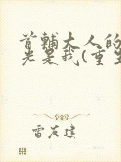 首辅大人的白月光是我(重生)