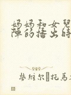 妈妈和女儿齐上阵的播出时间