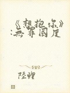 《想抱你》作者:无罪国度