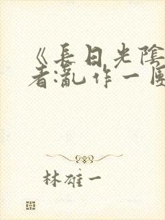 《长日光阴》作者:乱作一团