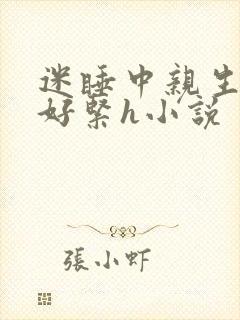 迷睡中亲生乖女好紧h小说