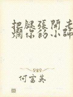 把腿张开老子臊烂你的小师尊漫画