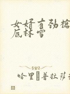 女婿有劲枪枪到底林雪