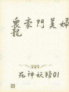 众豪门美妇吞巨龙