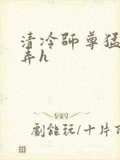 清冷师尊猛烈顶弄h