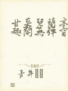 甘采儿兰亭舟笔趣阁无弹窗