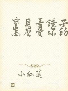 宝贝看镜子我是怎么爱你的小说