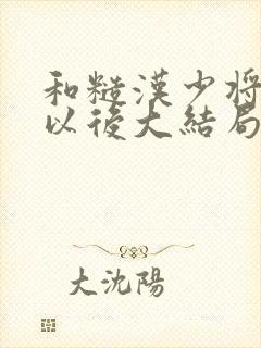 和糙汉少将闪婚以后大结局