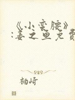 《小蛮腰》作者:姜之鱼免费阅读