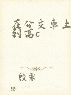 在公交车上被弄到高c