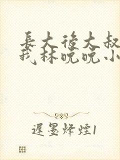 长大后大叔狂宠我林晚晚小说