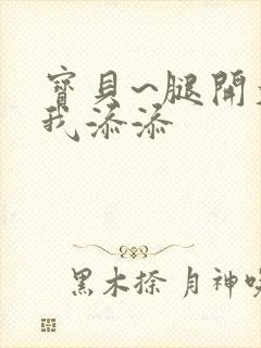 宝贝~腿开大点我添添