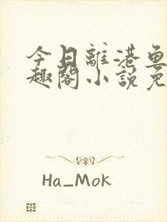 今日离港鱼宰笔趣阁小说免费阅读