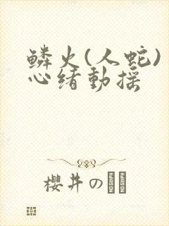 鳞火(人蛇) 心绪动摇