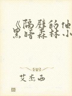 《隔壁的他by黑暗森林小说笔趣》
