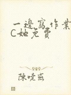 一边写作业一边C她免费