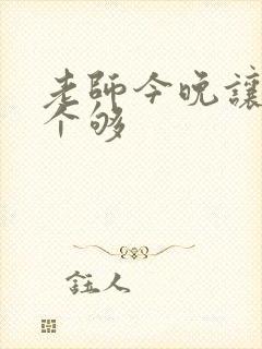 老师今晚让你爽个够