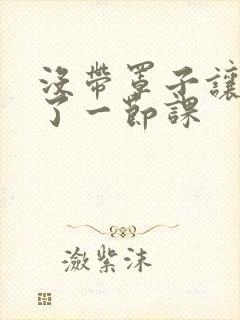 没带罩子让他c了一节课