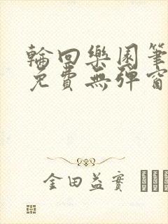 轮回乐园笔趣阁免费无弹窗