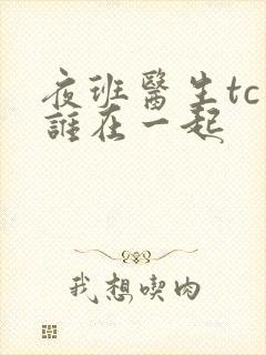 夜班医生tc和谁在一起