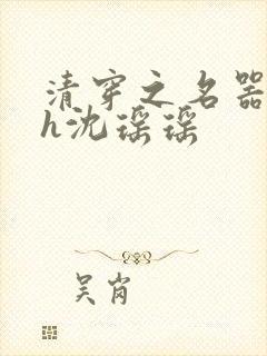 清穿之名器尤物h沈瑶瑶