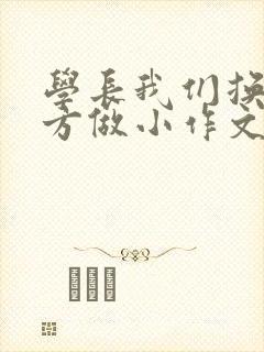 学长我们换个地方做小作文