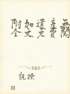 附加遗产无删减全文免费阅读笔趣阁