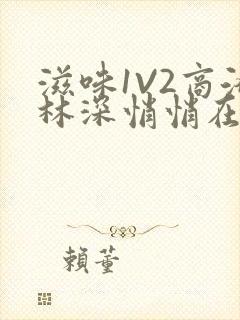 滋味1V2商洛林深悄悄在线阅读