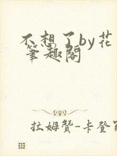 不想了by花卷 笔趣阁
