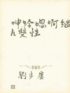 呻吟嗯啊继父～h双性