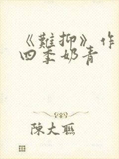 《难抑》作者:四季奶青