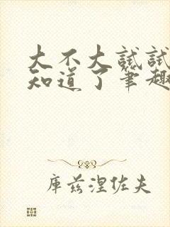 大不大试试不就知道了笔趣阁