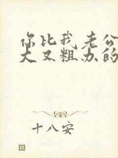 你比我老公的又大又粗办的还舒坦