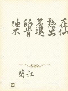 他的炙热在我那不肯退出仙侠