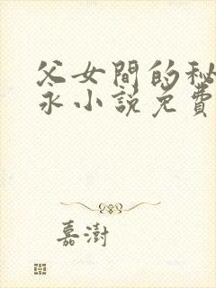 父女间的秘密赵永小说免费阅读
