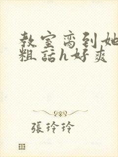 教室脔到她哭h粗话h好爽