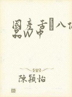 国产舌乚八伦偷品W中
