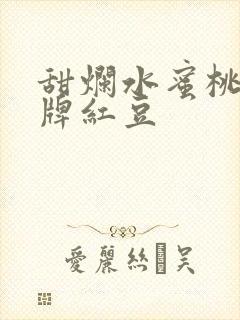 甜烂水蜜桃 黄牌红豆