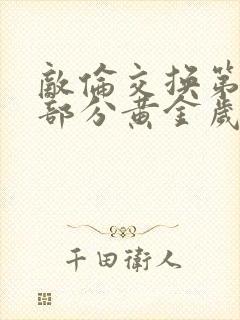 敌伦交换第10部分黄金岁月