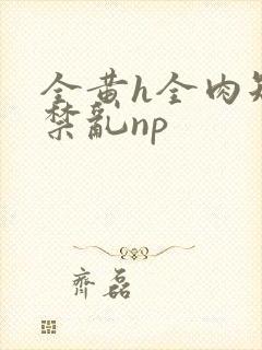 全黄h全肉短篇禁乱np