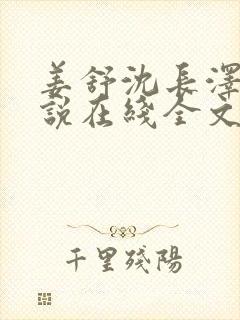 姜舒沈长泽的小说在线全文免费阅读笔趣阁