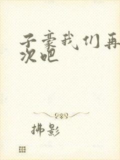 子豪我们再做一次吧