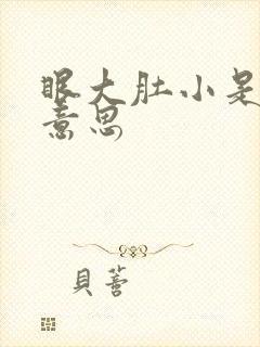 眼大肚小是什么意思