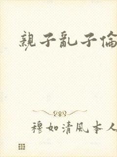 亲子乱子伦系列